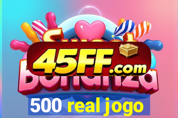 500 real jogo
